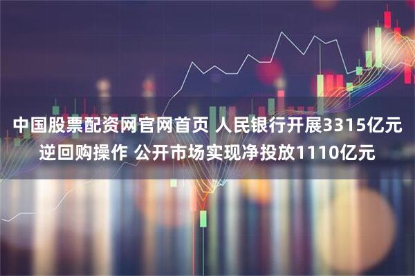 中国股票配资网官网首页 人民银行开展3315亿元逆回购操作 公开市场实现净投放1110亿元