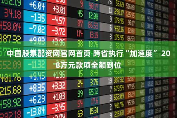 中国股票配资网官网首页 跨省执行“加速度” 208万元款项全额到位