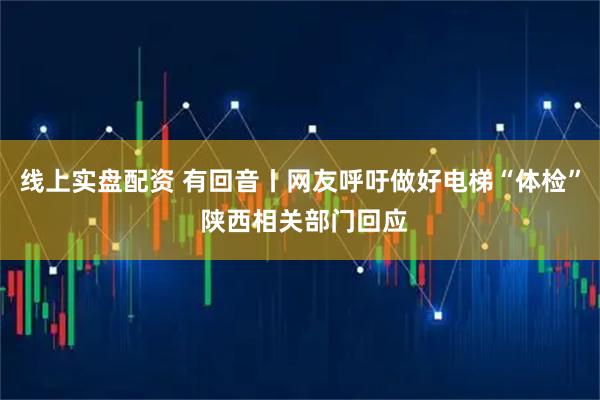 线上实盘配资 有回音丨网友呼吁做好电梯“体检” 陕西相关部门回应