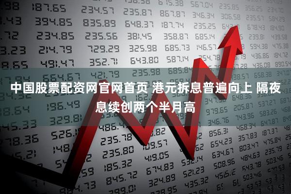 中国股票配资网官网首页 港元拆息普遍向上 隔夜息续创两个半月高