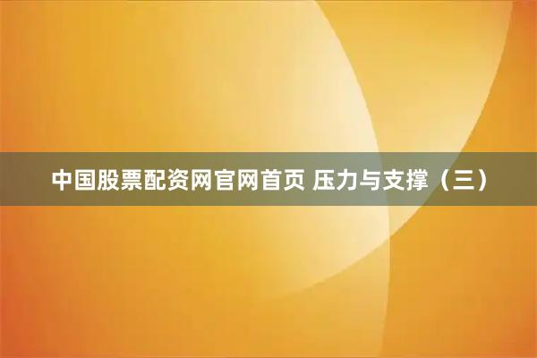 中国股票配资网官网首页 压力与支撑（三）